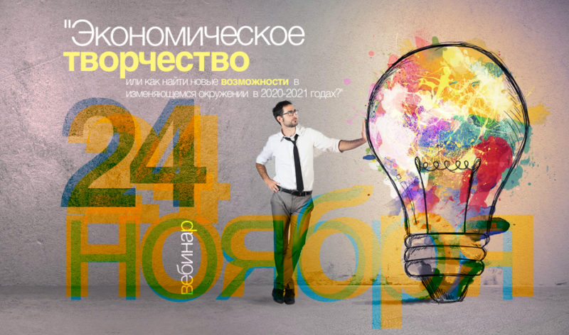 Вебинар «Экономическое творчество или как найти новые возможности в изменяющемся окружении в 2020-2021 годах?»