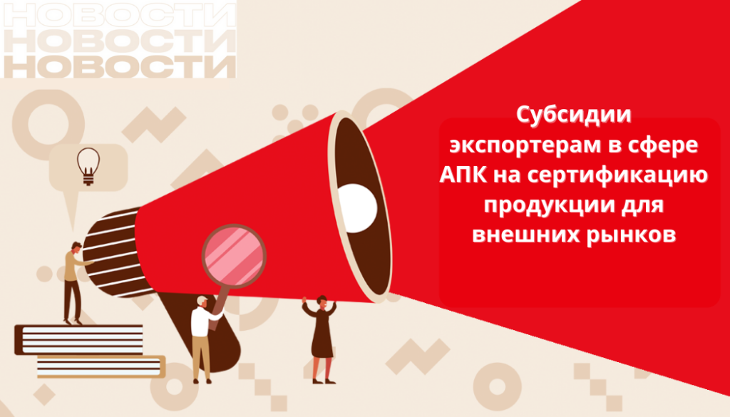 Минсельхоз РФ предоставит экспортерам в сфере АПК субсидии на сертификацию продукции для внешних рынков
