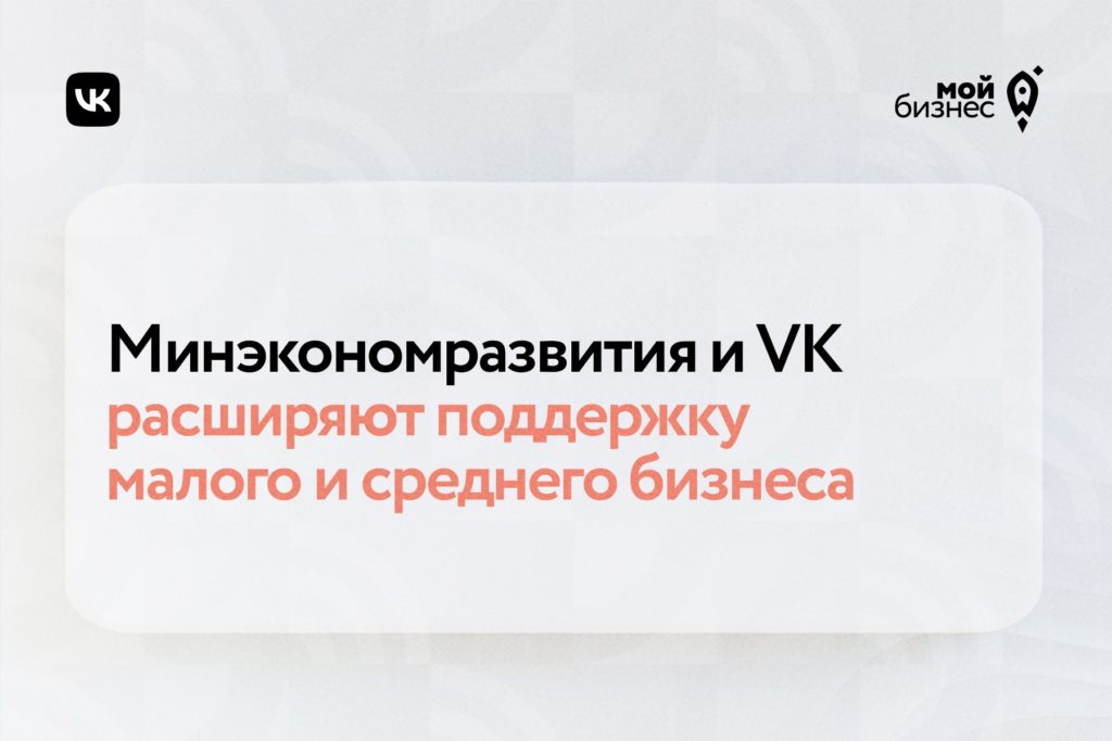 Минэкономразвития и VK расширяют программу поддержки малого и среднего бизнеса